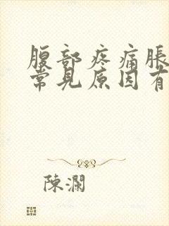 腹部疼痛胀气的常见原因有