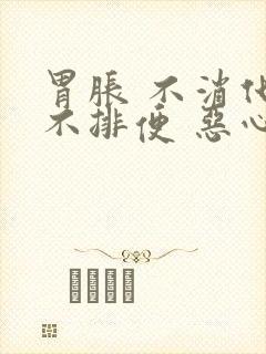 胃胀 不消化 不排便 恶心想吐