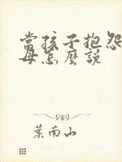 当孩子抱怨时父母怎么说