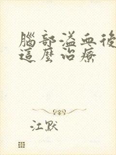 脑部溢血后遗症这么治疗