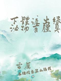 下体流出绿色分泌物有腥臭味