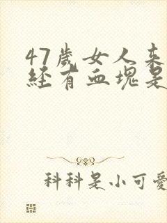 47岁女人来月经有血块是怎么回事