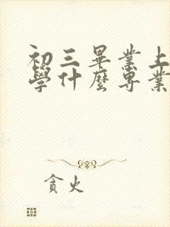 初三毕业上技校学什么专业好