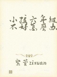 小孩六年级成绩不好怎么办