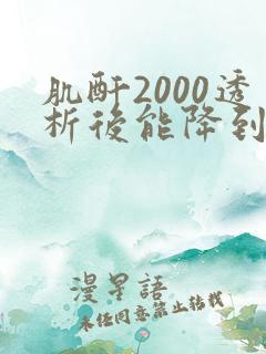肌酐2000透析后能降到多少