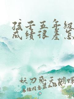 孩子五年级语文成绩很差怎么办