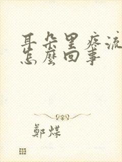 耳朵里疼流黄水怎么回事