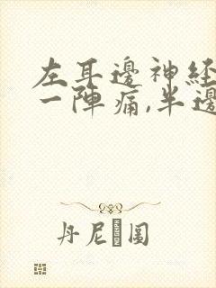 左耳边神经一阵一阵痛,半边头皮也痛