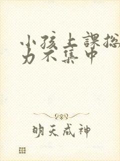 小孩上课总注意力不集中