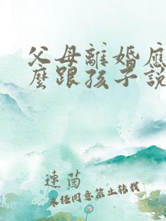 父母离婚应该怎么跟孩子说