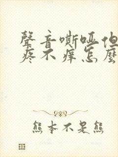 声音嘶哑但是不疼不痒怎么回事?