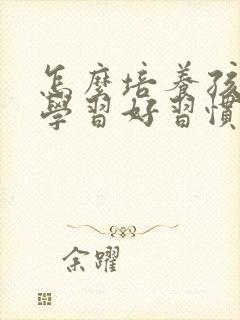 怎么培养孩子的学习好习惯