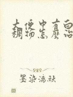 大便中有白色粘稠物怎么治疗