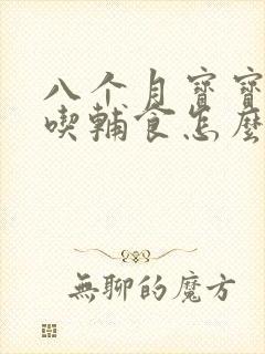 八个月宝宝不肯吃辅食怎么办