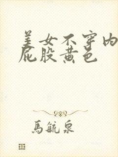 美女不穿内裤露屁股黄色