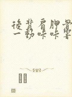 后背肩胛骨酸痛一动咔咔响