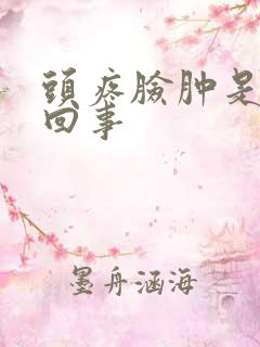 头疼脸肿是怎么回事