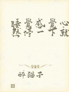 睡觉感觉心脏突然停一下就醒了