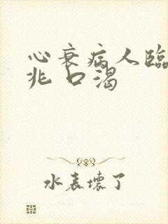 心衰病人临终征兆 口渴