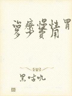 治疗慢性胃炎要多少费用