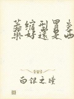 萎缩型胃炎吃中药好还是西药好