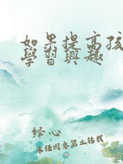 如果提高孩子的学习兴趣