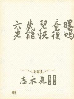 六岁儿童眼睛散光能恢复吗