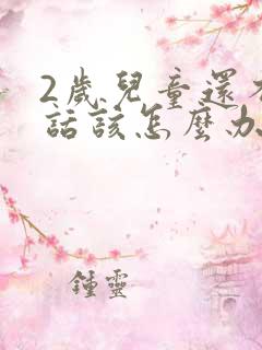 2岁儿童还不说话该怎么办