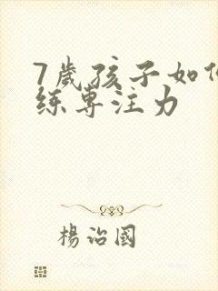 7岁孩子如何训练专注力