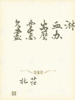 多囊出血淋漓不尽怎么办