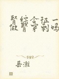 肾综合征一定要做肾穿刺吗?