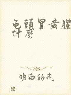 龟头冒黄脓因为什么