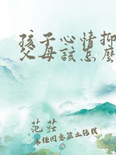 孩子心情抑郁,父母该怎么做?