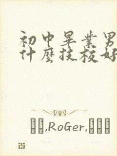 初中毕业男孩上什么技校好