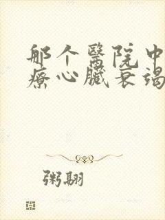 那个医院中医治疗心脏衰竭比较好