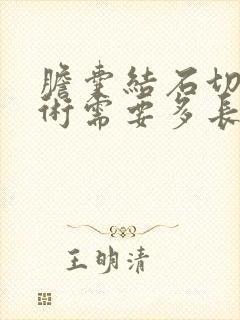 胆囊结石切除手术需要多长时间