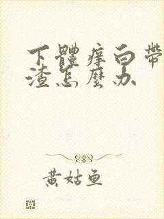 下体痒白带豆腐渣怎么办