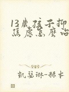 13岁孩子抑郁焦虑怎么治