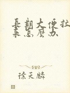 长期大便拉不出来怎么办