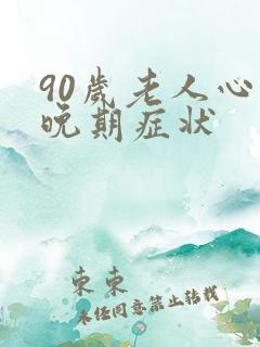 90岁老人心衰晚期症状
