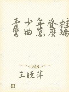 青少年脊椎骨侧弯曲怎么矫正