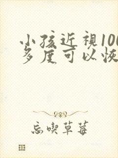 小孩近视100多度可以恢复吗