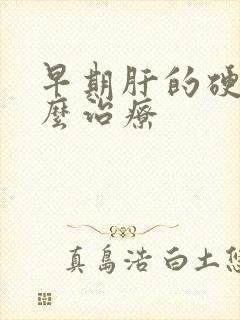 早期肝的硬化怎么治疗