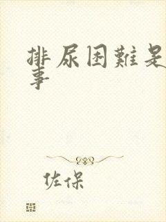 排尿困难是咋回事