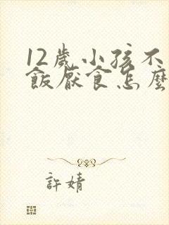 12岁小孩不吃饭厌食怎么办