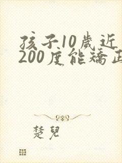 孩子10岁近视200度能矫正过来吗
