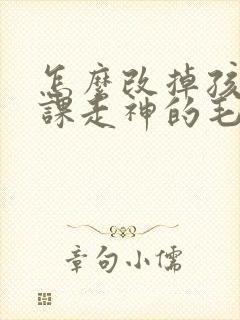 怎么改掉孩子上课走神的毛病