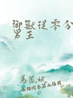 御兽从零分开始男主