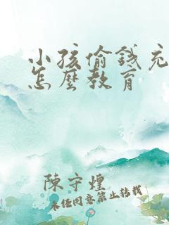 小孩偷钱充游戏怎么教育