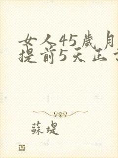 女人45岁月经提前5天正常吗
